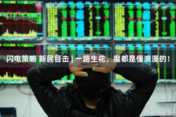 闪电策略 新民目击 | 一路生花，魔都是懂浪漫的！