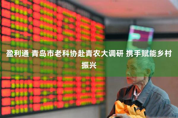 盈利通 青岛市老科协赴青农大调研 携手赋能乡村振兴