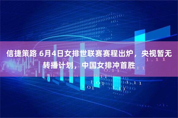 信捷策路 6月4日女排世联赛赛程出炉，央视暂无转播计划，中国女排冲首胜