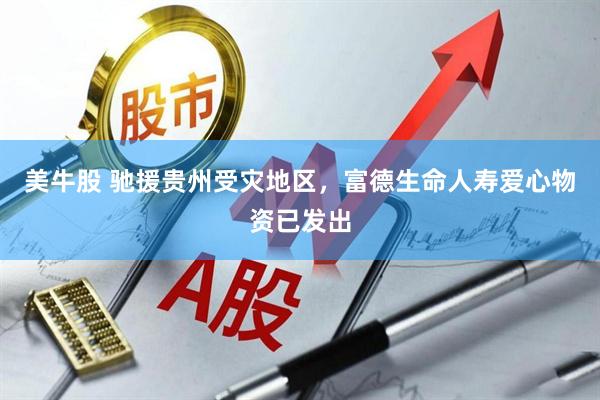 美牛股 驰援贵州受灾地区，富德生命人寿爱心物资已发出