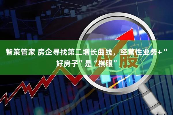 智策管家 房企寻找第二增长曲线，经营性业务+“好房子”是“棋眼”