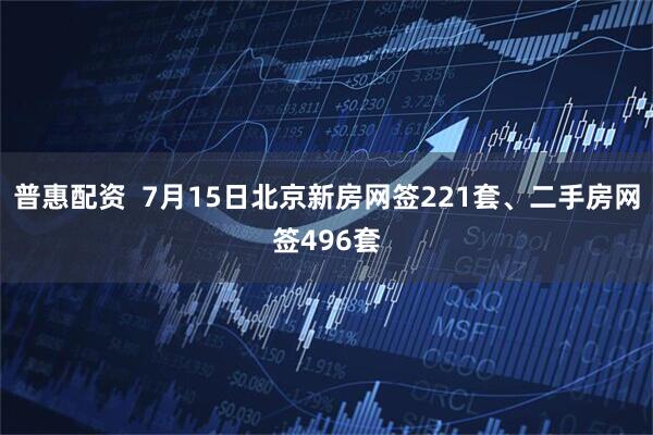 普惠配资  7月15日北京新房网签221套、二手房网签496套