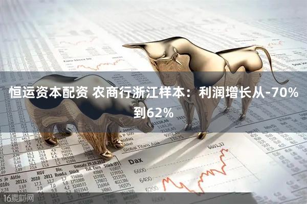 恒运资本配资 农商行浙江样本：利润增长从-70%到62%