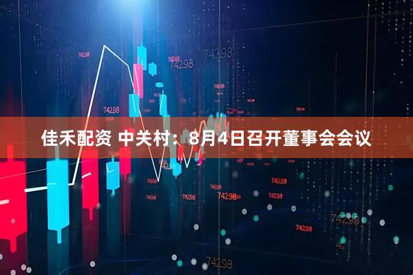 佳禾配资 中关村：8月4日召开董事会会议