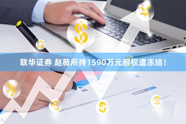 联华证券 赵薇所持1590万元股权遭冻结！