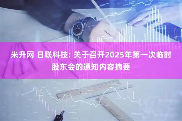米升网 日联科技: 关于召开2025年第一次临时股东会的通知内容摘要