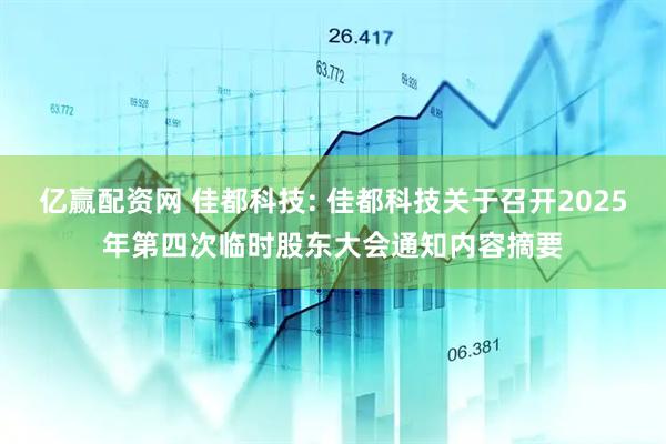 亿赢配资网 佳都科技: 佳都科技关于召开2025年第四次临时股东大会通知内容摘要