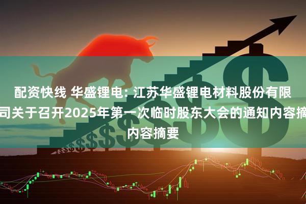配资快线 华盛锂电: 江苏华盛锂电材料股份有限公司关于召开2025年第一次临时股东大会的通知内容摘要