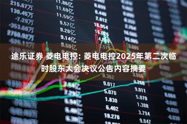 途乐证券 菱电电控: 菱电电控2025年第二次临时股东大会决议公告内容摘要