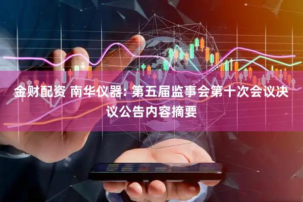 金财配资 南华仪器: 第五届监事会第十次会议决议公告内容摘要