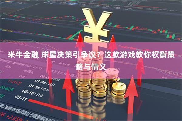 米牛金融 球星决策引争议？这款游戏教你权衡策略与情义