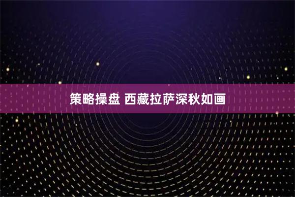 策略操盘 西藏拉萨深秋如画