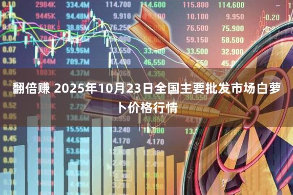 翻倍赚 2025年10月23日全国主要批发市场白萝卜价格行情