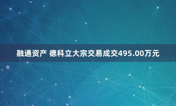 融通资产 德科立大宗交易成交495.00万元
