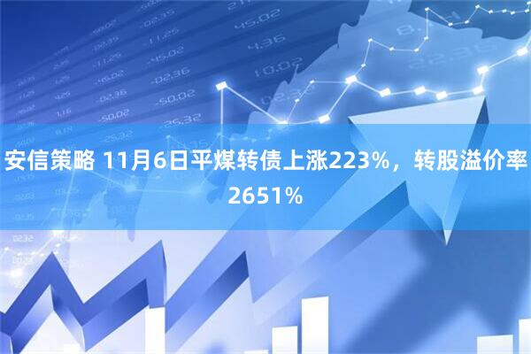 安信策略 11月6日平煤转债上涨223%，转股溢价率2651%