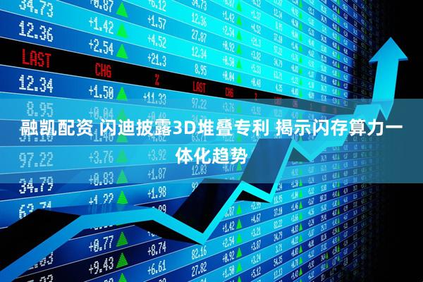 融凯配资 闪迪披露3D堆叠专利 揭示闪存算力一体化趋势