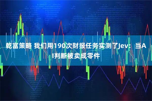 乾富策略 我们用190次财报任务实测了Jev：当AI判断被卖成零件